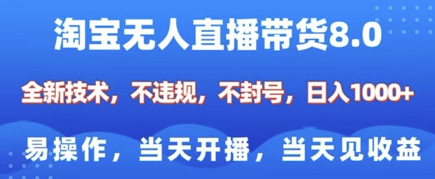 淘宝无人直播带货8.0，全新技术，不违规，不封号，纯小白易操作，当天开播，当天见收益，日入多张-创纪
