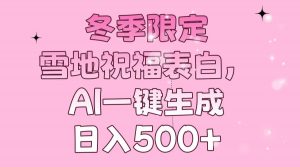 冬季限定，雪地祝福表白，AI一键生成，日入500+-创纪