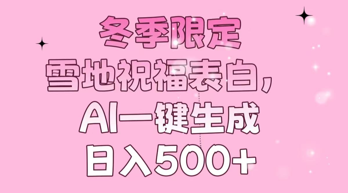 冬季限定，雪地祝福表白，AI一键生成，日入500+-创纪