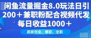 闲鱼流量掘金8.0玩法日引200+兼职粉配合视频代发日入多张收益，适合互联网小白居家创业-创纪