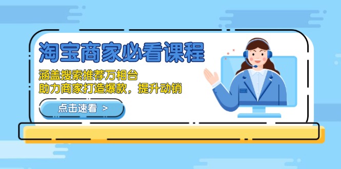 淘宝商家必看课程,涵盖搜索推荐万相台,助力商家打造爆款,提升动销-创纪