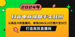 抖音电商操盘手实战班：从商品卡到直播间，单场GMV从10万提升至50万，...-创纪