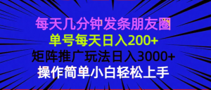 每天几分钟发条朋友圈 单号每天日入200+ 矩阵推广玩法日入3000+ 操作简...-创纪