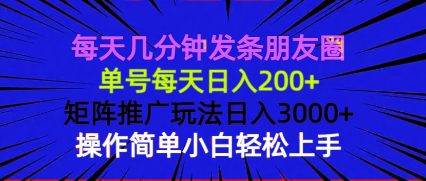 每天几分钟发条朋友圈 单号每天日入200+ 矩阵推广玩法日入3000+ 操作简…-创纪