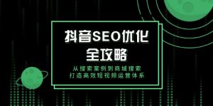 抖音 SEO优化全攻略，从搜索案例到商城搜索，打造高效短视频运营体系-创纪