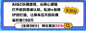 AIGC玩偶变现，从核心逻辑打开你的思维认知，私域+品牌IP的打造，让原本五元的玩偶溢价到150元-创纪