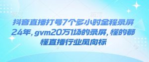 抖音直播打号7个多小时全程录屏24年，gvm20万1场的录屏，懂的都懂直播行业风向标-创纪