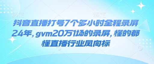 抖音直播打号7个多小时全程录屏24年，gvm20万1场的录屏，懂的都懂直播行业风向标-创纪