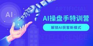 AI-操盘手特训营，解锁AI获客新模式，全面掌握AI商业应用与提示词技巧-创纪