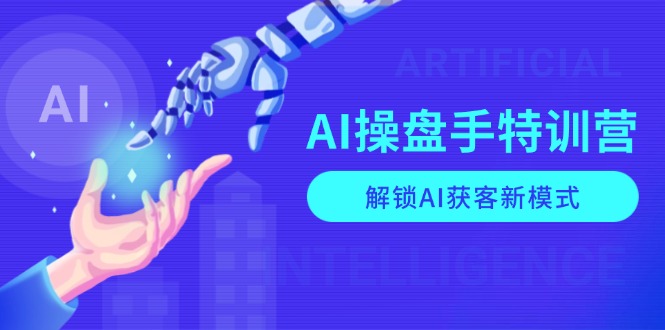 AI-操盘手特训营，解锁AI获客新模式，全面掌握AI商业应用与提示词技巧-创纪