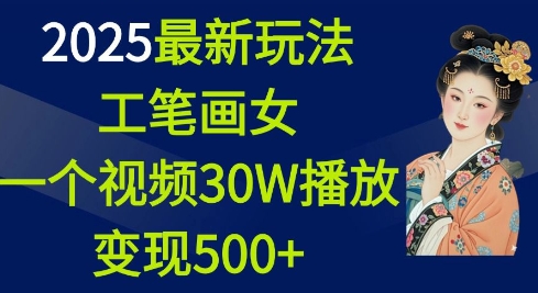 2025最新玩法，工笔画美女，一个视频30万播放变现500+-创纪