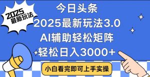 今日头条2025最新玩法3.0，思路简单，复制粘贴，轻松实现矩阵日入3000+-创纪