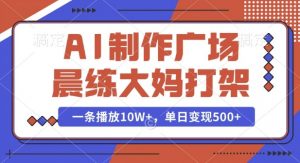 AI制作广场晨练大妈打架，一条播放10W+，单日变现多张【揭秘】-创纪