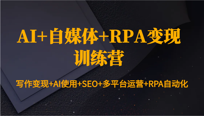 AI+自媒体+RPA变现训练营：写作变现+AI使用+SEO+多平台运营+RPA自动化-创纪
