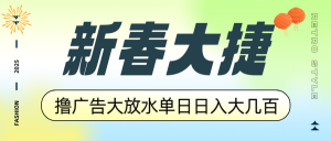 新春大捷，撸广告平台大放水，单日日入大几百，让你收益翻倍，开始你的...-创纪
