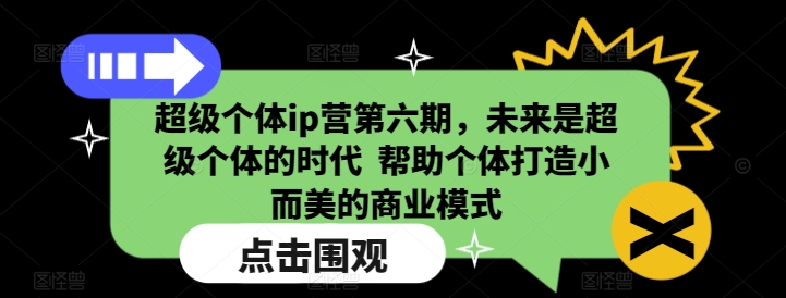 超级个体ip营第六期，未来是超级个体的时代  帮助个体打造小而美的商业模式-创纪