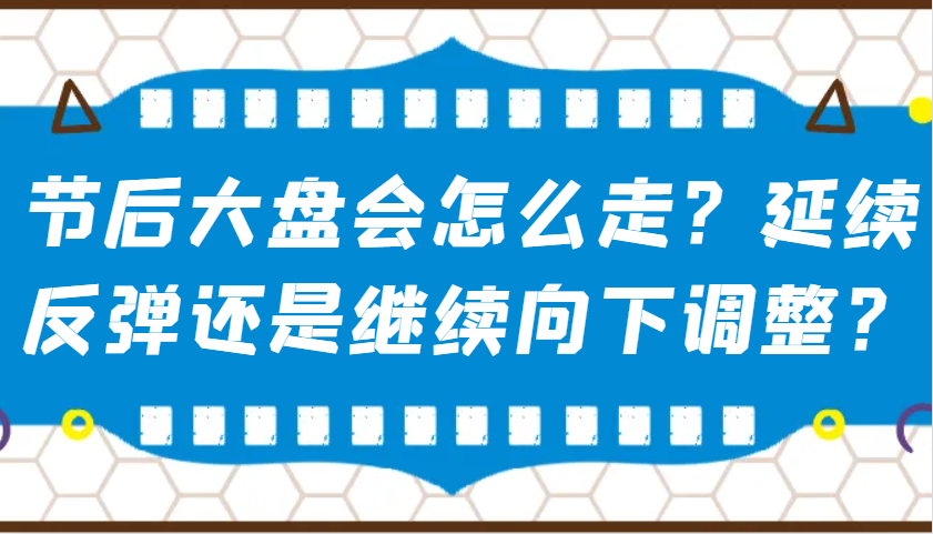 某公众号付费文章：节后大盘会怎么走？延续反弹还是继续向下调整？-创纪