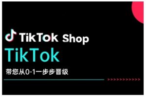 TikTok Shop带您从0-1一步步晋级，开启电商新征程，在TikTok商业领域实现突破与成长-创纪