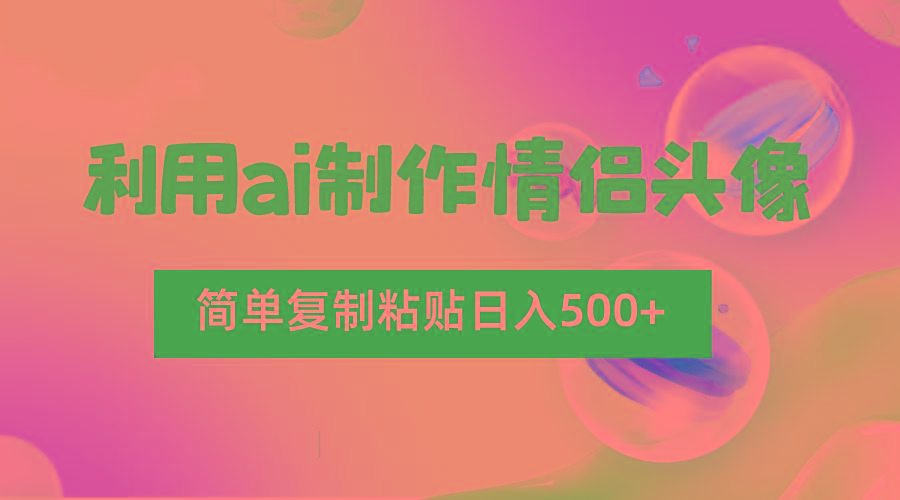 利用ai制作情侣头像，简单复制粘贴日入500+，零成本适合新手制作-创纪