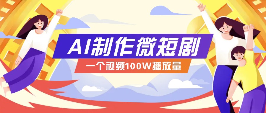 AI制作微短剧实操教程,今年最大风口一个视频100W播放量,附详细实操+变现计划-创纪