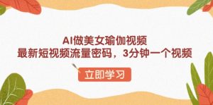 AI做美女瑜伽视频，最新短视频流量密码，3分钟一个视频-创纪