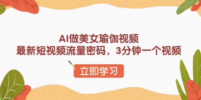 AI做美女瑜伽视频，最新短视频流量密码，3分钟一个视频-创纪