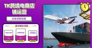 2025TK跨境电商选品趋势0到1店铺搭建最全实操讲解，轻松在家把货卖出国-创纪