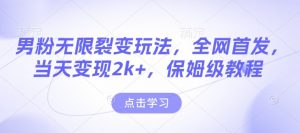 男粉无限裂变玩法，全网首发，当天变现2k+，保姆级教程【永久更新】【揭秘】-创纪