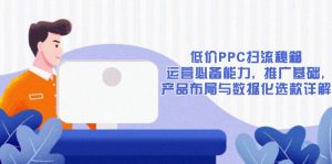 低价PPC扫流秘籍:运营必备能力, 推广基础, 产品布局与数据化选款详解-创纪