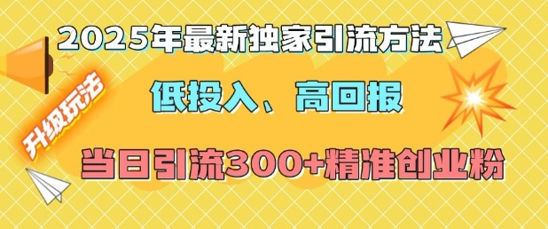 2025年最新独家引流方法，低投入高回报？当日引流300+精准创业粉-创纪