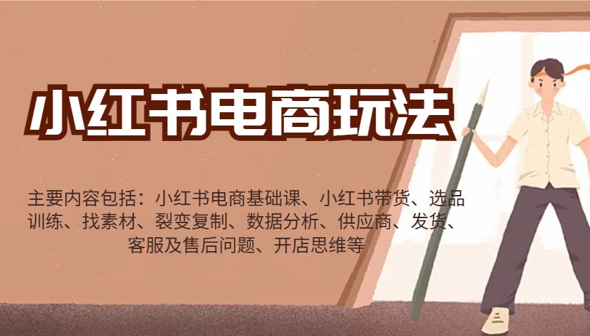 小红书电商玩法:带货/选品/找素材/裂变/数据分析/供应商/发货/售后/开店思维等-创纪