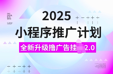 2025小程序推广计划,全新升级撸广告挂JI2.0玩法,日入多张,小白可做【揭秘】-创纪