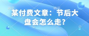 某付费文章：节后大盘会怎么走?-创纪