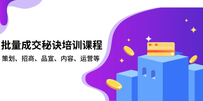 批量成交秘诀培训课程，策划、招商、品宣、内容、运营等-创纪