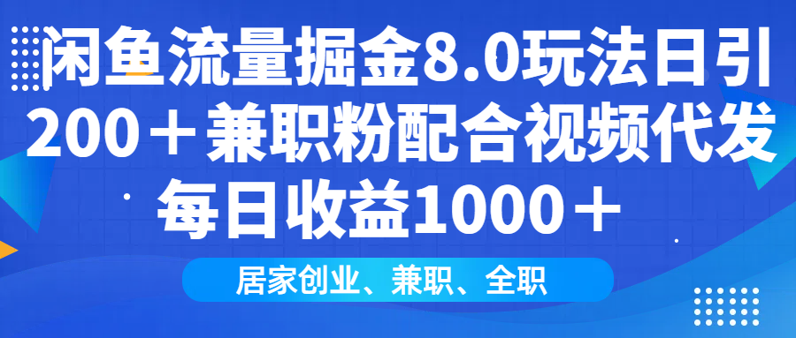 闲鱼流量掘金8.0玩法日引200＋兼职粉配合视频代发日入1000＋收益适合互…-创纪