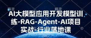 AI大模型应用开发​模型训练-RAG-Agent-AI项目实战-行业落地课-创纪