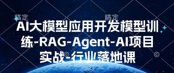AI大模型应用开发​模型训练-RAG-Agent-AI项目实战-行业落地课-创纪