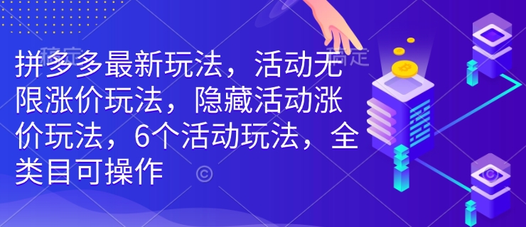 拼多多最新玩法，活动无限涨价玩法，隐藏活动涨价玩法，6个活动玩法，全类目可操作-创纪
