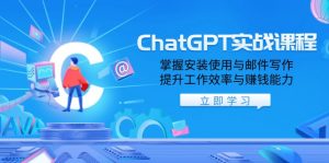 ChatGPT实战课程，掌握安装使用与邮件写作，提升工作效率与赚钱能力-创纪