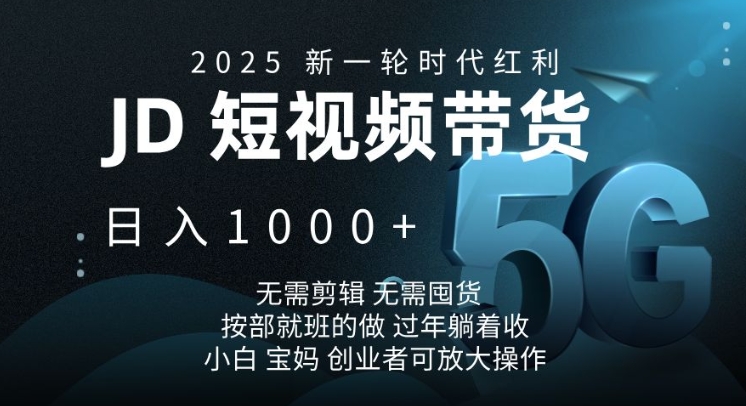 2025新一轮时代红利,JD短视频带货日入1k,无需剪辑,无需囤货,按部就班的做【揭秘】-创纪