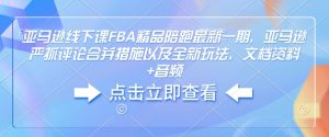 亚马逊线下课FBA精品陪跑最新一期，亚马逊严抓评论合并措施以及全新玩法，文档资料+音频-创纪