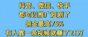 抖音微信快手都可以推广短剧了，佣金最高75%，有人靠一条视频就挣了2W-创纪