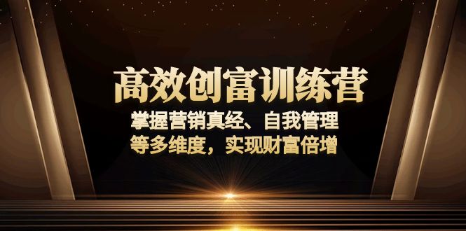 高效创富训练营：掌握营销真经、自我管理等多维度，实现财富倍增-创纪