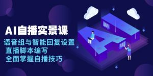 AI 自播 实景课：语音组与智能回复设置, 直播脚本编写, 全面掌握自播技巧-创纪