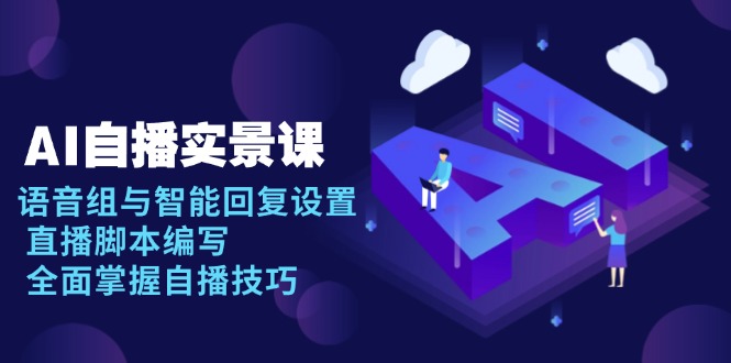 AI 自播 实景课：语音组与智能回复设置, 直播脚本编写, 全面掌握自播技巧-创纪