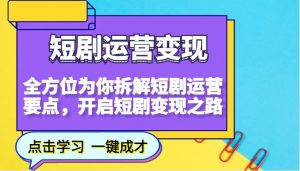 短剧运营变现，全方位为你拆解短剧运营要点，开启短剧变现之路-创纪