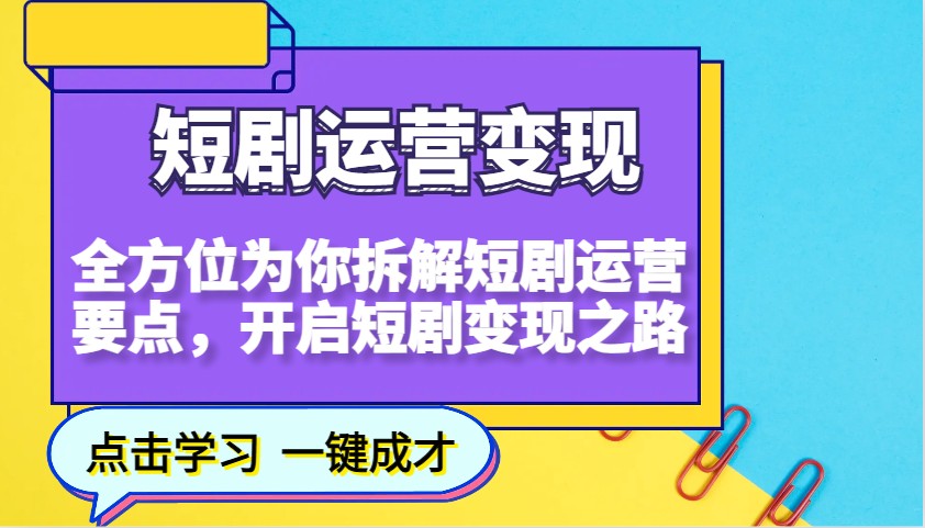短剧运营变现，全方位为你拆解短剧运营要点，开启短剧变现之路-创纪