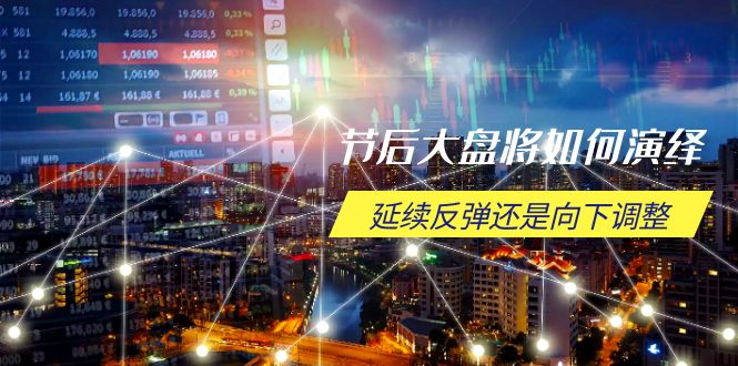 节后大盘将如何演绎,延续反弹还是向下调整,关键时间点和空间位待解-创纪