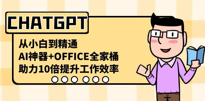 CHATGPT从小白到精通，助力10倍提升工作效率，AI神器+OFFICE全家桶-创纪