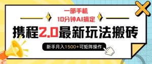 一部手机10分钟AI搞定，携程2.0最新玩法搬砖，新手月入1500+可矩阵操作-创纪